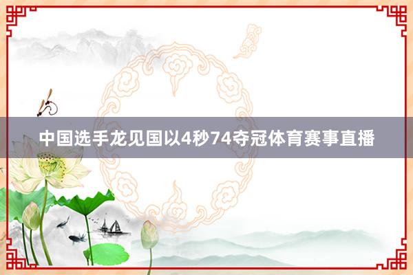 中国选手龙见国以4秒74夺冠体育赛事直播