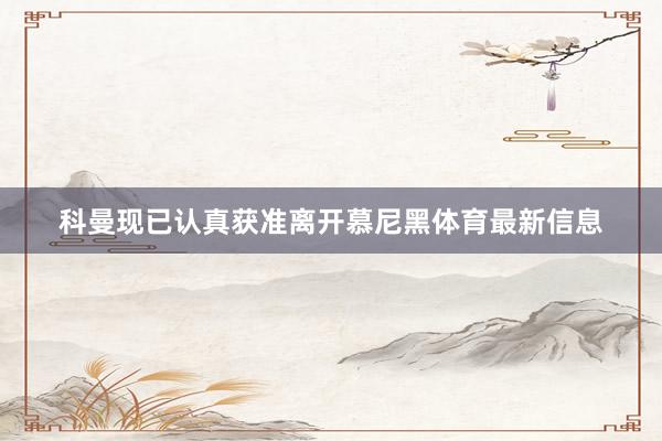 科曼现已认真获准离开慕尼黑体育最新信息