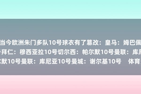 当今欧洲朱门多队10号球衣有了篡改:皇马:姆巴佩10号巴萨:亚马尔10号拜仁:穆西亚拉10号切尔西:帕尔默10号曼联:库尼亚10号曼城:谢尔基10号 体育最新信息