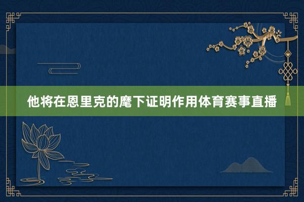 他将在恩里克的麾下证明作用体育赛事直播