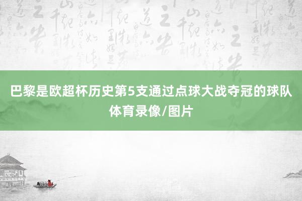 巴黎是欧超杯历史第5支通过点球大战夺冠的球队体育录像/图片