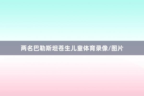 两名巴勒斯坦苍生儿童体育录像/图片