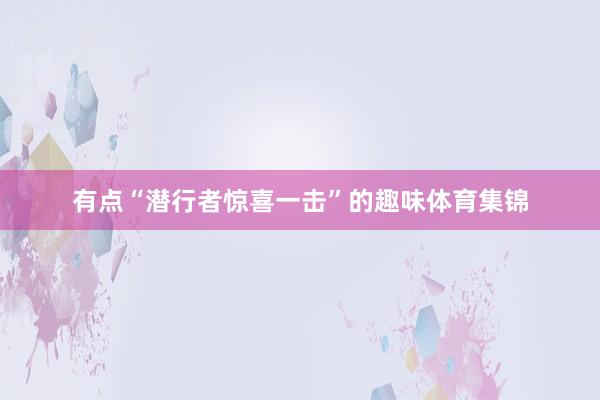 有点“潜行者惊喜一击”的趣味体育集锦