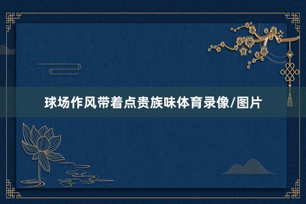 球场作风带着点贵族味体育录像/图片