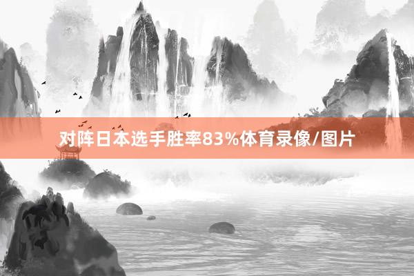 对阵日本选手胜率83%体育录像/图片