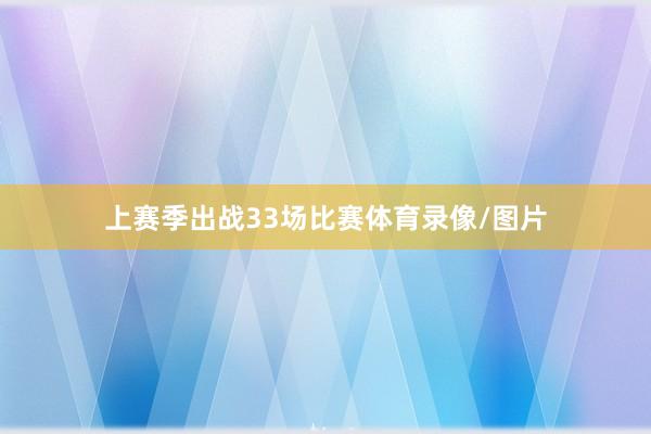 上赛季出战33场比赛体育录像/图片