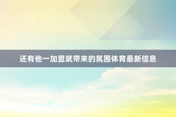 还有他一加盟就带来的氛围体育最新信息