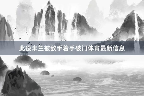 此役米兰被敌手着手破门体育最新信息