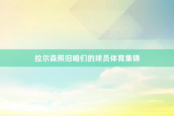 拉尔森照旧咱们的球员体育集锦