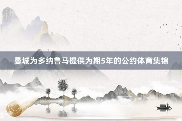 曼城为多纳鲁马提供为期5年的公约体育集锦