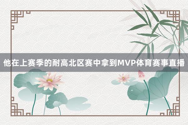 他在上赛季的耐高北区赛中拿到MVP体育赛事直播