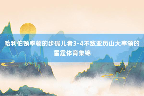 哈利伯顿率领的步碾儿者3-4不敌亚历山大率领的雷霆体育集锦